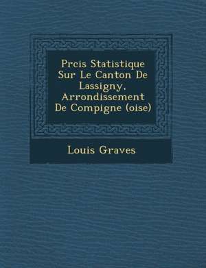 PR Cis Statistique Sur Le Canton de Lassigny, Arrondissement de Compi Gne (Oise) de Louis Graves