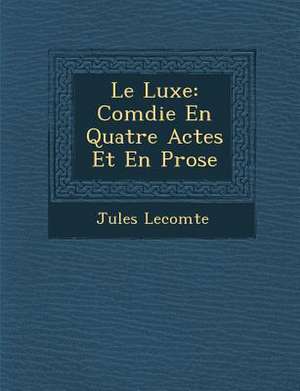 Le Luxe: Com Die En Quatre Actes Et En Prose de Jules Lecomte