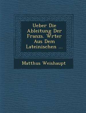 Ueber Die Ableitung Der Franz&#65533;s. W&#65533;rter Aus Dem Lateinischen ... de Matth& Weishaupt