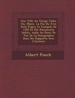 Une Ville Au Temps Jadis: Ou, N&#65533;mes &#65533; La Fin Du Xvie Si&#65533;cle D'apr&#65533;s Le Compois De 1592 Et Des Documents In&#65533;di de Albert Puech