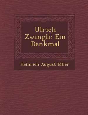 Ulrich Zwingli: Ein Denkmal de Heinrich August M. Ller