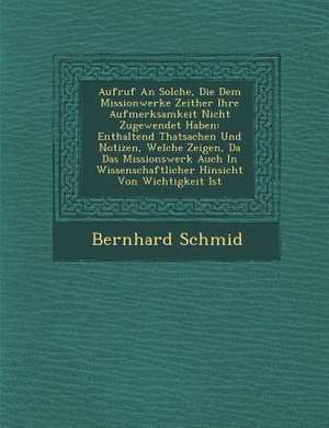 Aufruf an Solche, Die Dem Missionwerke Zeither Ihre Aufmerksamkeit Nicht Zugewendet Haben: Enthaltend Thatsachen Und Notizen, Welche Zeigen, Da&#65533 de Bernhard Schmid