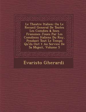 Le Theatre Italien: Ou Le Recueil General De Toutes Les Com&#65533;dies & S&#65533;&#65533;nes Fran&#65533;oises Jou&#65533;es Par Les Com de Evaristo Gherardi