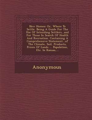 New Homes: Or, Where to Settle. Being a Guide for the Use of Intending Settlers...and for Those in Search of Health and Recreatio de Anonymous