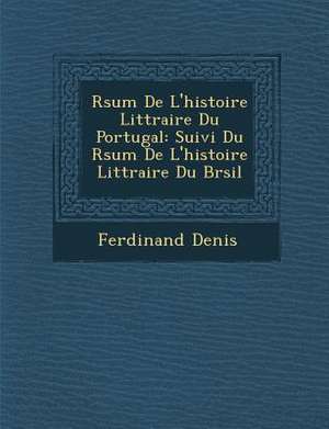 R&#65533;sum&#65533; De L'histoire Litt&#65533;raire Du Portugal: Suivi Du R&#65533;sum&#65533; De L'histoire Litt&#65533;raire Du Br&#65533;sil de Ferdinand Denis