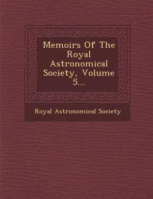 Memoirs of the Royal Astronomical Society, Volume 5... de Royal Astronomical Society