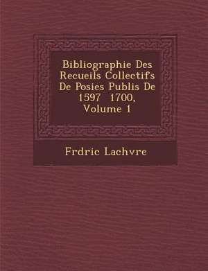 Bibliographie Des Recueils Collectifs de Po Sies Publi S de 1597 1700, Volume 1 de Fr D. Ric Lach Vre