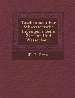 Taschenbuch Fur Schweizerische Ingenieurs Beim Strae N- Und Wasserbau... de J. J. Frey