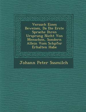 Versuch Eines Beweises, Da&#65533; Die Erste Sprache Ihren Ursprung Nicht Von Menschen, Sondern Allein Vom Sch&#65533;pfer Erhalten Habe de S&