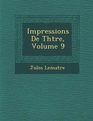 Impressions de Th Tre, Volume 9 de Jules Lemaitre