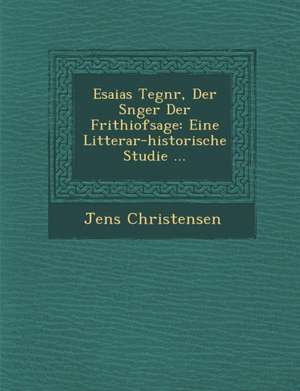 Esaias Tegn R, Der S Nger Der Frithiofsage: Eine Litterar-Historische Studie ... de Jens Christensen