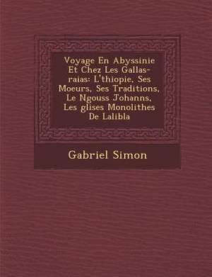 Voyage En Abyssinie Et Chez Les Gallas-raias: L'&#65533;thiopie, Ses Moeurs, Ses Traditions, Le N&#65533;gouss Johann&#65533;s, Les &#65533;glises Mon de Gabriel Simon