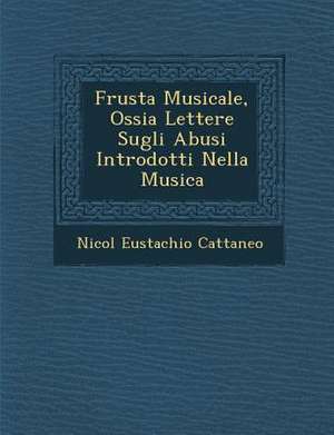 Frusta Musicale, Ossia Lettere Sugli Abusi Introdotti Nella Musica de Nicol Cattaneo