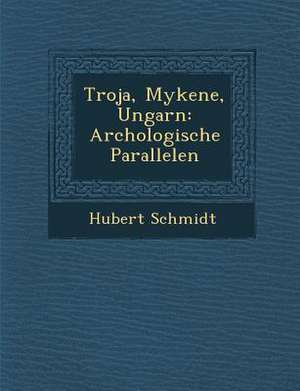 Troja, Mykene, Ungarn: Arch Ologische Parallelen de Hubert Schmidt