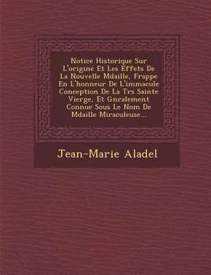 Notice Historique Sur L'Origine Et Les Effets de La Nouvelle M Daille, Frapp E En L'Honneur de L'Immacul E Conception de La Tr S Sainte Vierge, Et G N Ralement Connue Sous Le Nom de M Daille Miraculeuse... de Jean-Marie Aladel