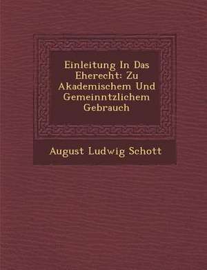 Einleitung in Das Eherecht: Zu Akademischem Und Gemeinn Tzlichem Gebrauch de August Ludwig Schott