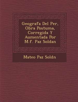 Geograf&#65533;a Del Per&#65533;, Obra Postuma, Corregida Y Aumentada Por M.f. Paz Soldan de Sold&