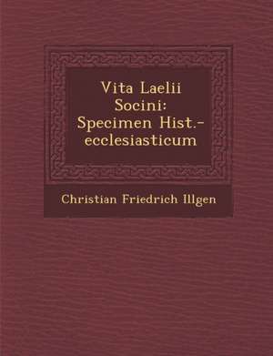 Vita Laelii Socini: Specimen Hist.-Ecclesiasticum de Christian Friedrich Illgen