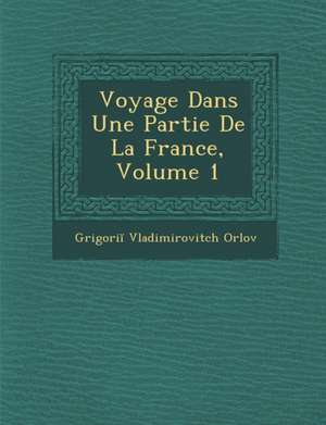 Voyage Dans Une Partie de La France, Volume 1 de Grigori Vladimirovitch Orlov