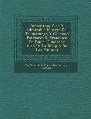 Portentosa Vida y Admirable Muerte del Taumaturgo y Glorioso Patriarca S. Francisco de Paula, Fundador Nico de La Religi N de Los M Nimos de Jos