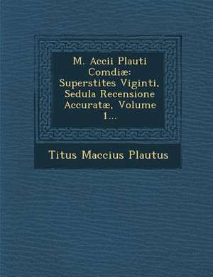 M. Accii Plauti Comdiae: Superstites Viginti, Sedula Recensione Accuratae, Volume 1... de Titus Maccius Plautus