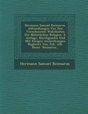 Hermann Samuel Reimarus, Abhandlungen Von Den Vornehmsten Wahrheiten Der Naturlichen Religion. 6. Auflage, Durchgesehn Und Mit Einigen Anmerkungen Beg de Hermann Samuel Reimarus