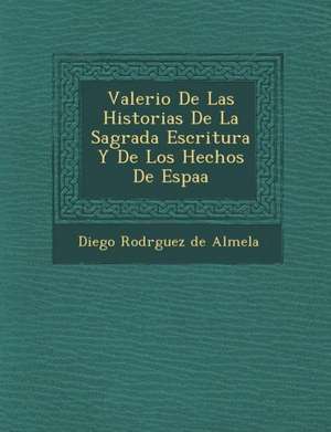 Valerio de Las Historias de La Sagrada Escritura y de Los Hechos de Espa a de Diego Rodr Guez De Almela