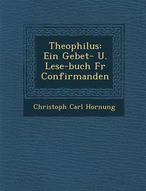 Theophilus: Ein Gebet- U. Lese-Buch Fur Confirmanden de Christoph Carl Hornung