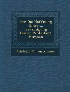 Ber Die Hoffnung Einer ... Vereinigung Beider Protestant. Kirchen de Friedrich August Von Ammon