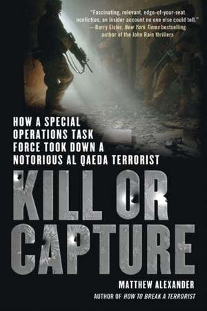 Kill or Capture: How a Special Operations Task Force Took Down a Notorious al Qaeda Terrorist de Matthew Alexander