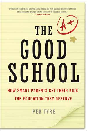 The Good School: How Smart Parents Get Their Kids the Education They Deserve de Peg Tyre