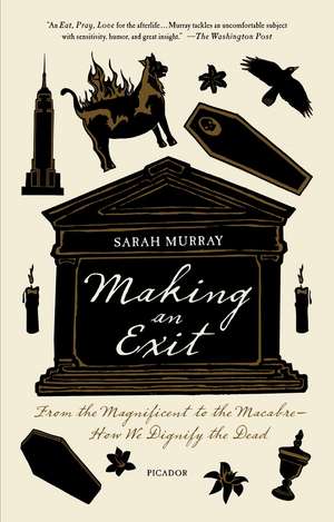 Making an Exit: From the Magnificent to the Macabre - How We Dignify the Dead de Sarah Murray