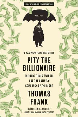 Pity the Billionaire: The Hard-Times Swindle and the Unlikely Comeback of the Right de Thomas Frank