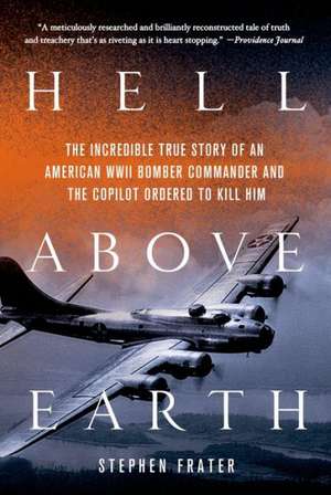 Hell Above Earth: The Incredible True Story of an American WWII Bomber Commander and the Copilot Ordered to Kill Him de Stephen Frater