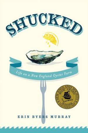 Shucked: Life on a New England Oyster Farm de Erin Byers Murray