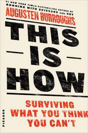 This Is How: Surviving What You Think You Can't de Augusten Burroughs