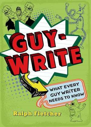 Guy-Write: What Every Guy Writer Needs to Know de Ralph Fletcher