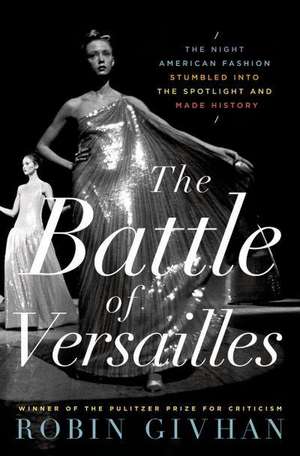 The Battle of Versailles: The Night American Fashion Stumbled Into the Spotlight and Made History de Robin Givhan