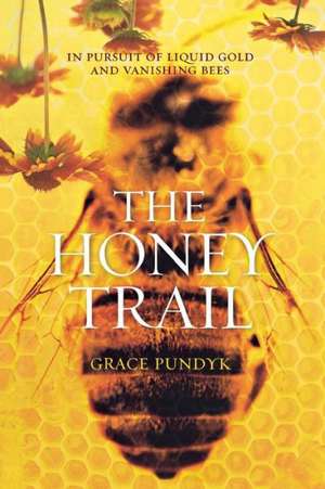 The Honey Trail: In Pursuit of Liquid Gold and Vanishing Bees de Grace Pundyk