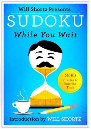 Will Shortz Presents Sudoku While You Wait: 200 Puzzles to Pass the Time de Will Shortz