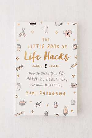 The Little Book of Life Hacks: How to Make Your Life Happier, Healthier, and More Beautiful de Yumi Sakugawa