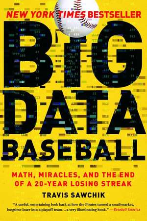 Big Data Baseball: Math, Miracles, and the End of a 20-Year Losing Streak de Travis Sawchik