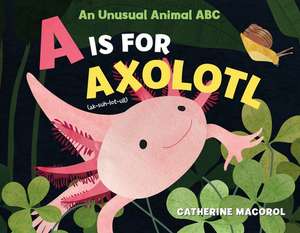 A is for Axolotl: An Unusual Animal ABC de Catherine Macorol