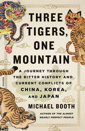 Three Tigers, One Mountain: A Journey Through the Bitter History and Current Conflicts of China, Korea, and Japan de Michael Booth