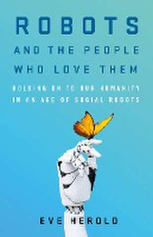 Robots and the People Who Love Them de Eve Herold