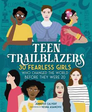 Teen Trailblazers: 30 Fearless Girls Who Changed the World Before They Were 20