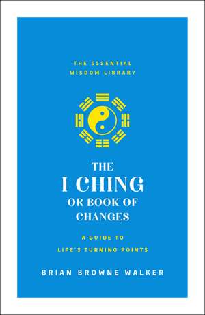 The I Ching or Book of Changes: A Guide to Life's Turning Points de Brian Browne Walker