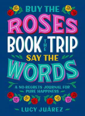 Buy the Roses, Book the Trip, Say the Words de Lucy Juarez