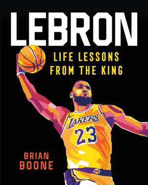 LeBron: Life Lessons from the King de Brian Boone