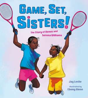 Game, Set, Sisters: The Story of Venus and Serena Williams de Jay Leslie